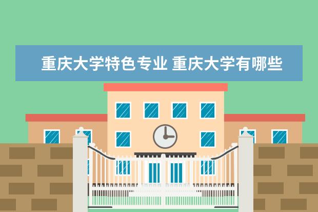 重庆大学特色专业 重庆大学有哪些专业?