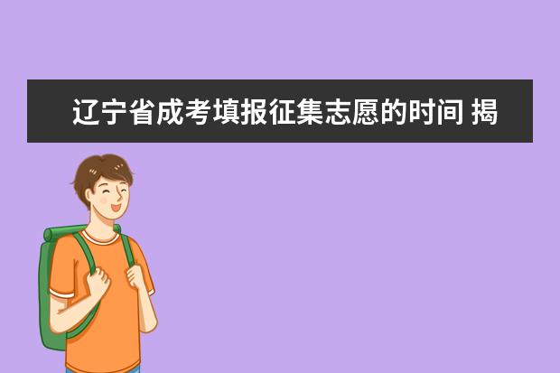 辽宁省成考填报征集志愿的时间 揭阳成人高考怎么填征集志愿