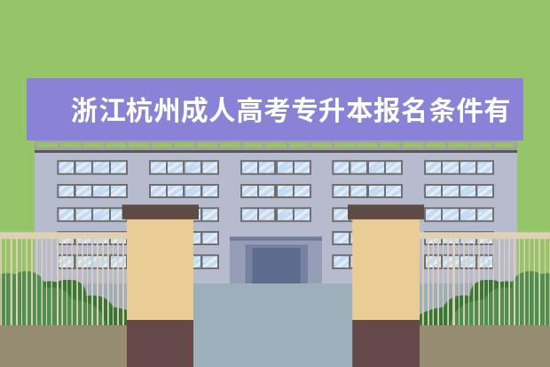 浙江杭州成人高考专升本报名条件有没有变化 现在成人高考专升本学历优势有哪些