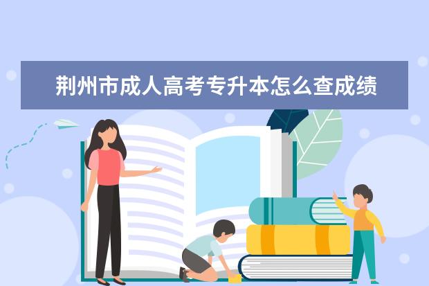 荆州市成人高考专升本怎么查成绩