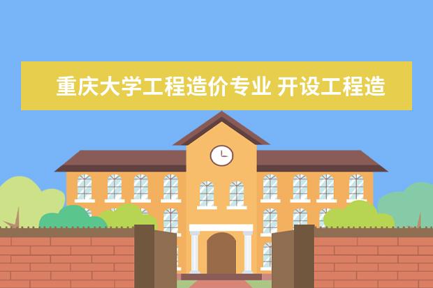 重庆大学工程造价专业 开设工程造价专业的大学有哪些