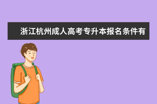 浙江杭州成人高考专升本报名条件有没有变化 成考高起本和专升本是一个档次的吗