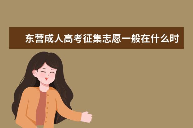 东营成人高考征集志愿一般在什么时候 湘西州成人高考哪些考生可以填征集志愿