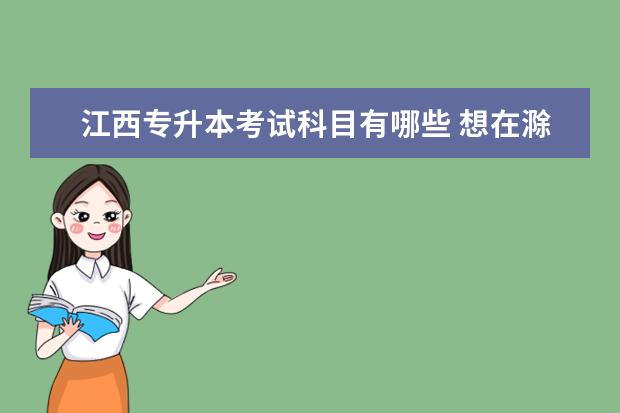 江西专升本考试科目有哪些 想在滁州报考外地好学校的专升本方式