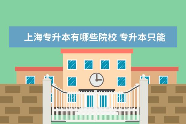 上海专升本有哪些院校 专升本只能升二本吗