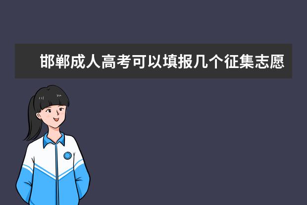 邯郸成人高考可以填报几个征集志愿 江西省宜春市成人高考什么时候填征集志愿