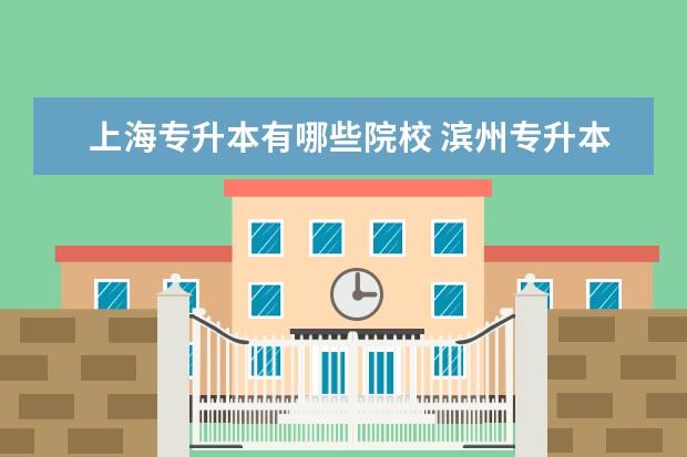 上海专升本有哪些院校 滨州专升本报名要什么条件