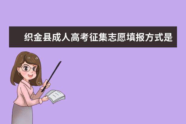 织金县成人高考征集志愿填报方式是什么 郴州成人高考每个人都可以填征集志愿吗