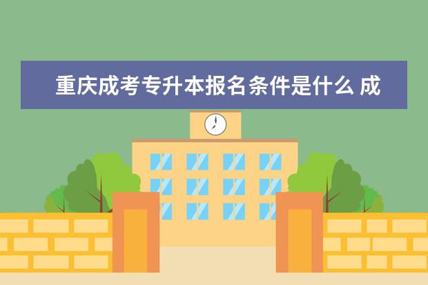重庆成考专升本报名条件是什么 成人高考专升本是什么意思