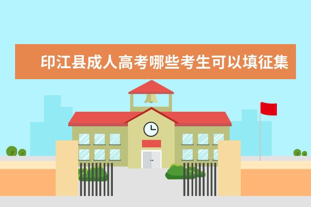 印江县成人高考哪些考生可以填征集志愿 江西省宜春市成人高考什么时候填征集志愿