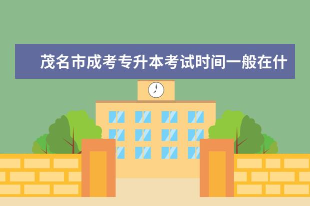 茂名市成考专升本考试时间一般在什么时候 上海成人高考专升本录取分数线是好多