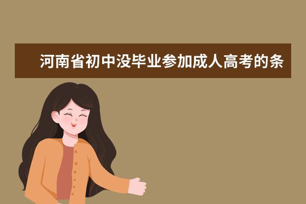 河南省初中没毕业参加成人高考的条件是什么 邯郸初中学历如何备战成人高考