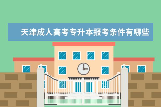 天津成人高考专升本报考条件有哪些 成人高考函授专升本是什么
