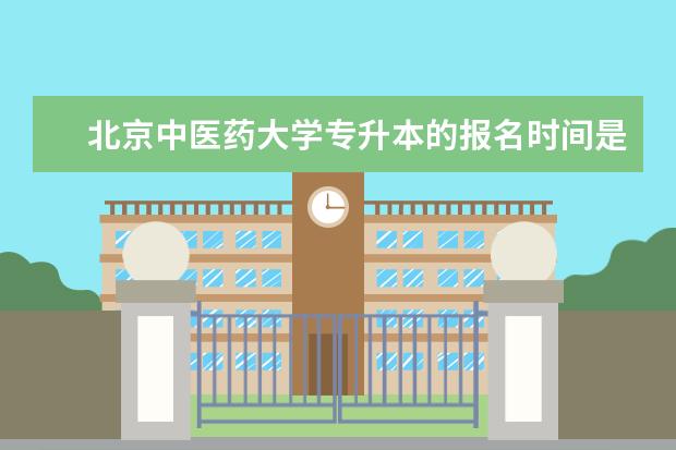 北京中医药大学专升本的报名时间是什么时候 机械电子工程专升本院校