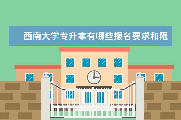 西南大学专升本有哪些报名要求和限制 北京专升本好的机构费用