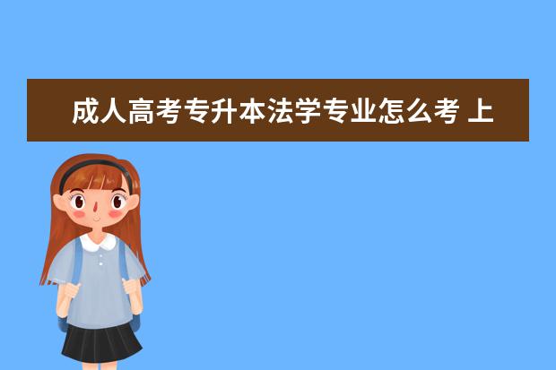 成人高考专升本法学专业怎么考 上海成人高考专升本录取分数线是好多