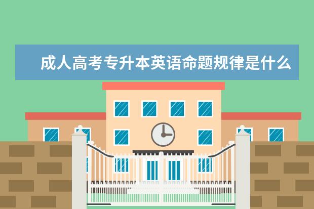 成人高考专升本英语命题规律是什么 上海成人高考专升本录取分数线是好多