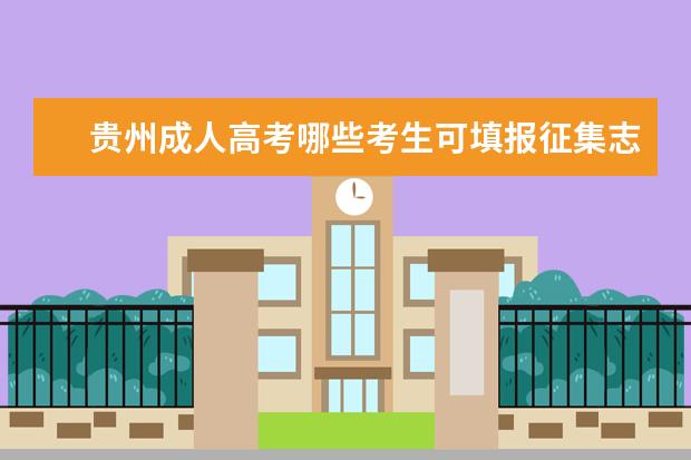 贵州成人高考哪些考生可填报征集志愿 毕节市成人高考哪些考生可填征集志愿