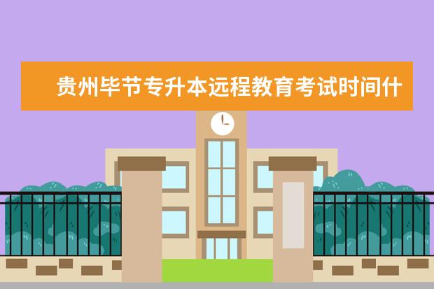 贵州毕节专升本远程教育考试时间什么时候 在上海怎么专升本比较便捷和报名靠谱