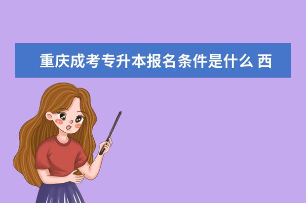 重庆成考专升本报名条件是什么 西安长安区成人高考专升本可以免试吗
