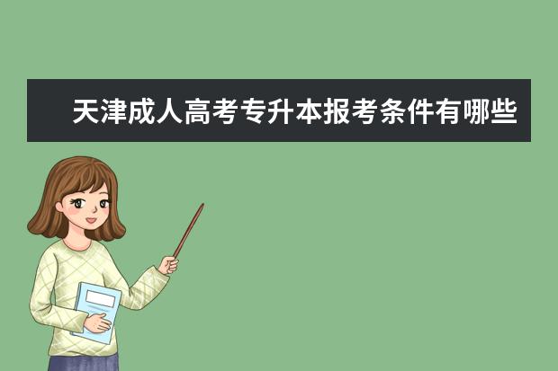 天津成人高考专升本报考条件有哪些 成人高考专升本层次在备考的时候需要注意什么