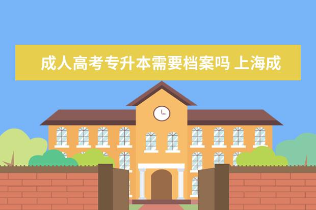 成人高考专升本需要档案吗 上海成人高考专升本录取分数线是好多
