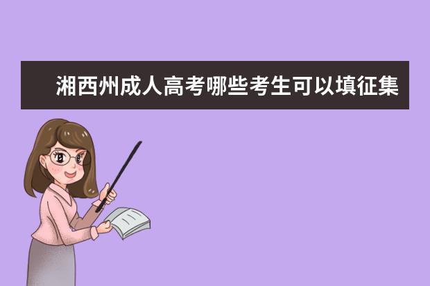 湘西州成人高考哪些考生可以填征集志愿 郴州成人高考每个人都可以填征集志愿吗