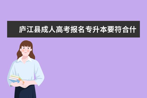 庐江县成人高考报名专升本要符合什么条件 成考专升本考的是高中的知识吗