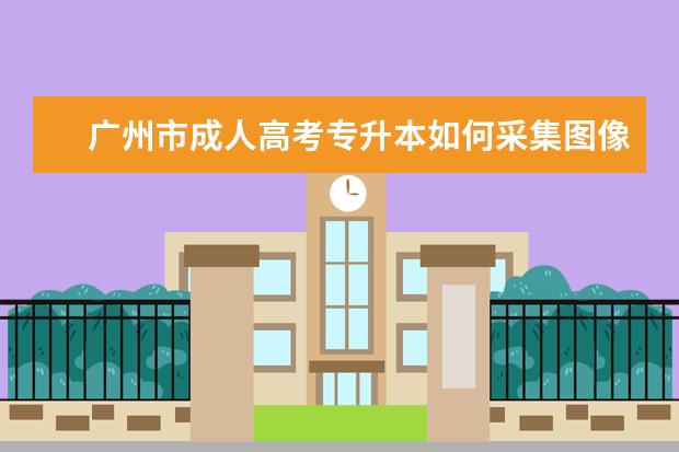 广州市成人高考专升本如何采集图像信息