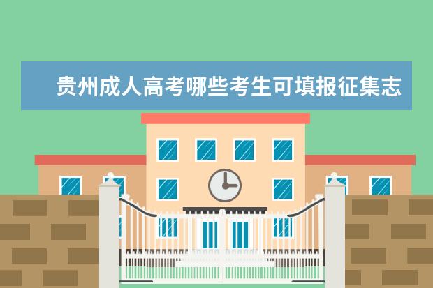 贵州成人高考哪些考生可填报征集志愿 薛城成人高考征集志愿填报时间是什么时候