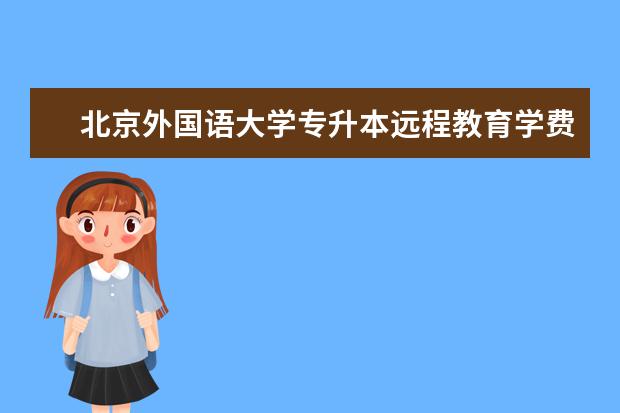 北京外国语大学专升本远程教育学费多少 上海专升本学费多少钱