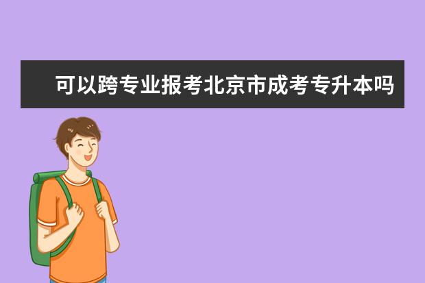 可以跨专业报考北京市成考专升本吗 宿州成人高考专升本一年可以考几次