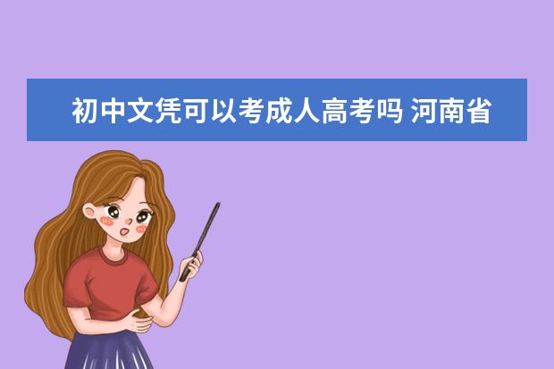 初中文凭可以考成人高考吗 河南省初中没毕业参加成人高考的条件是什么