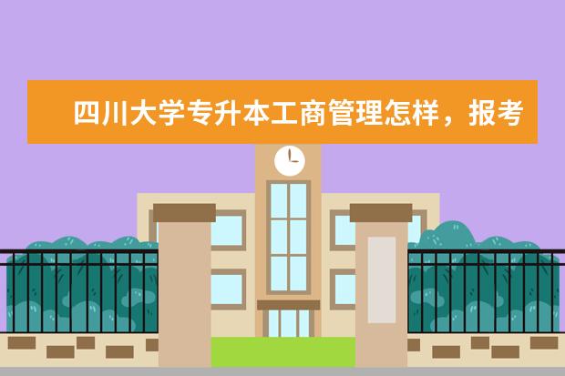 四川大学专升本工商管理怎样，报考有什么要求，学费多少 上海专升本学费多少钱