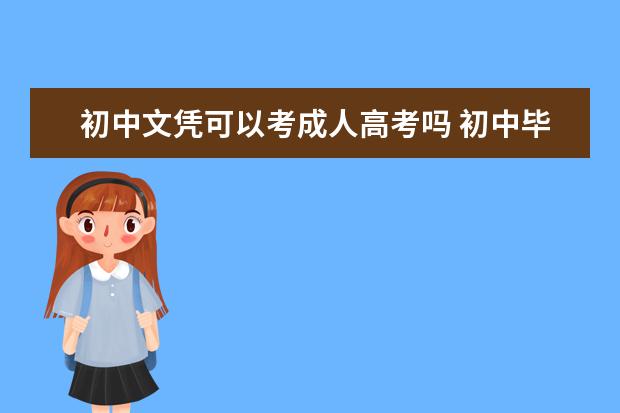 初中文凭可以考成人高考吗 初中毕业怎么在网上报名成人高考