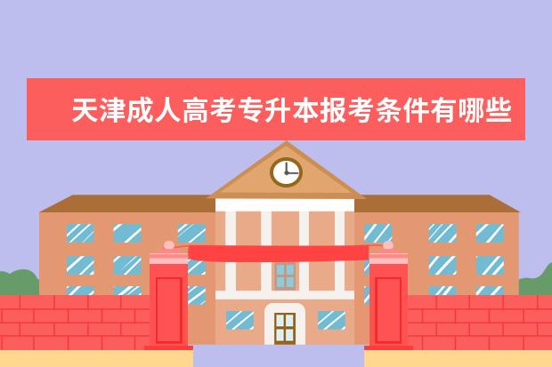 天津成人高考专升本报考条件有哪些 陕西成人高考专升本考什么
