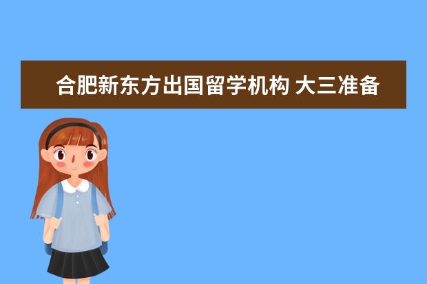 合肥新东方出国留学机构 大三准备出国留学来得及吗()