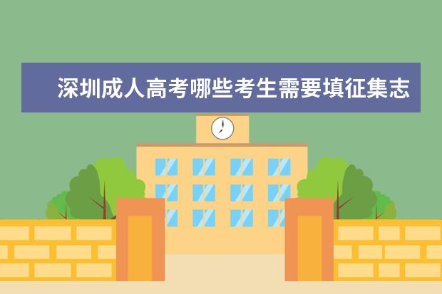深圳成人高考哪些考生需要填征集志愿 薛城成人高考征集志愿填报时间是什么时候