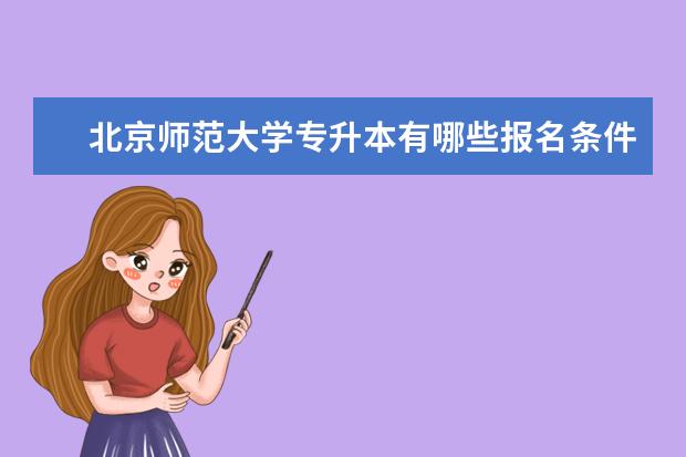 北京师范大学专升本有哪些报名条件和要求限制 十堰专升本考试考什么