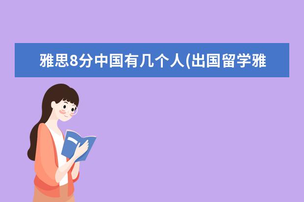 雅思8分中国有几个人(出国留学雅思需要多少分) 出国留学语言考试有哪几种(出国留学的条件和要求)
