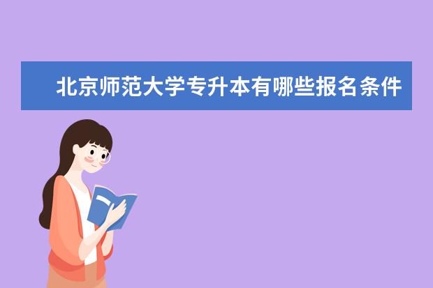北京师范大学专升本有哪些报名条件和要求限制 河南专升本要求