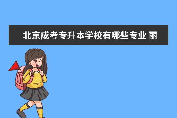 北京成考专升本学校有哪些专业 丽水成人高考专升本报考要求有哪些
