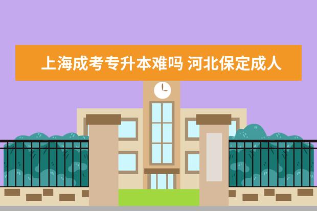 上海成考专升本难吗 河北保定成人高考专升本征集志愿有哪些规定