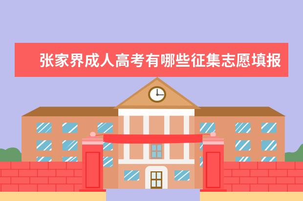 张家界成人高考有哪些征集志愿填报规定 湖南永州成人高考征集志愿是在哪里填
