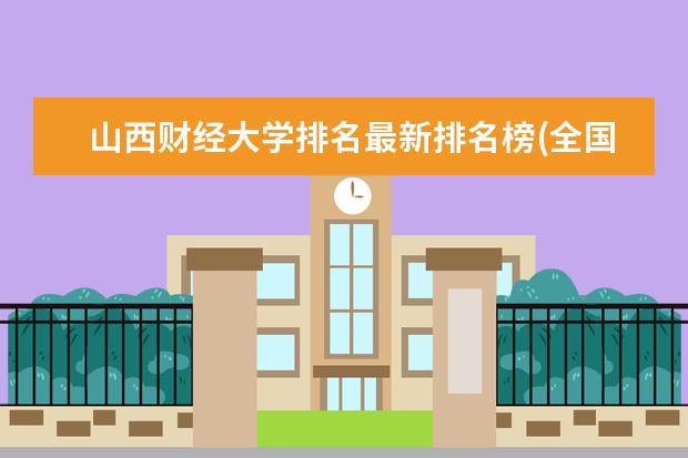 山西财经大学排名最新排名榜(全国+省内) 天津科技大学排名最新排名榜(全国+省内)