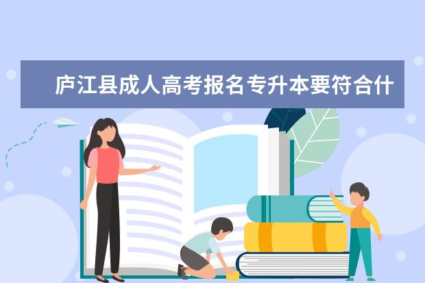 庐江县成人高考报名专升本要符合什么条件 成人高考专升本高等数学复习重点有哪些