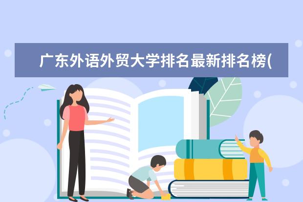 广东外语外贸大学排名最新排名榜(全国+省内) 全国智能控制技术专业大学排名及分数线