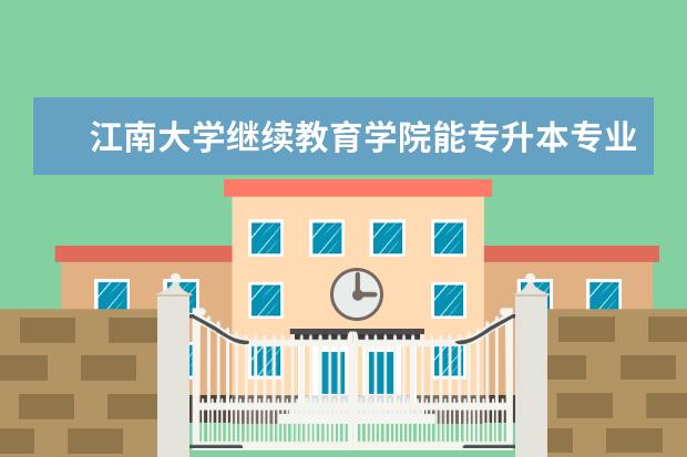 江南大学继续教育学院能专升本专业有哪些 吉安专升本有哪些学校