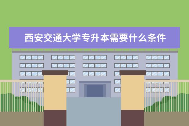 西安交通大学专升本需要什么条件 北京语言大学专升本专业汇总