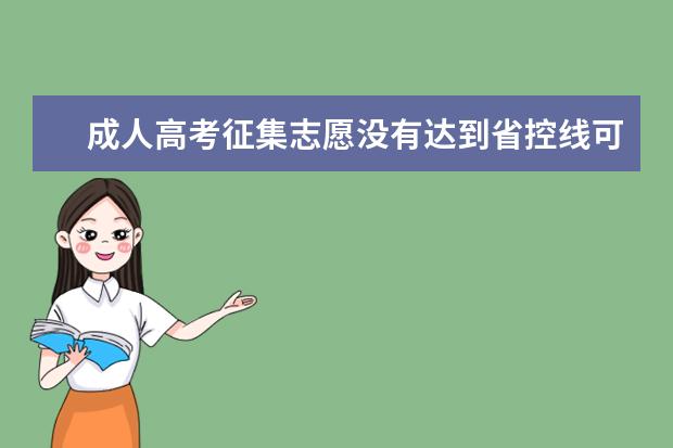 成人高考征集志愿没有达到省控线可以填报吗 郑州成人高考征集志愿方法是怎样的
